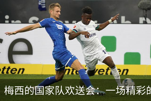 梅西的国家队欢送会：一场精彩的“告别演出