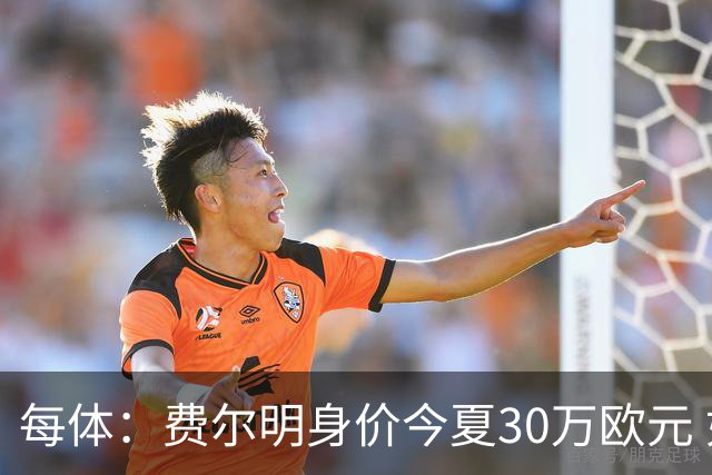 每体：费尔明身价今夏30万欧元 如今已经大幅上涨